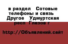  в раздел : Сотовые телефоны и связь » Другое . Удмуртская респ.,Глазов г.